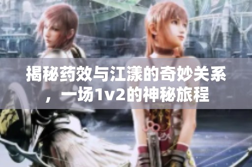 揭秘药效与江漾的奇妙关系，一场1v2的神秘旅程