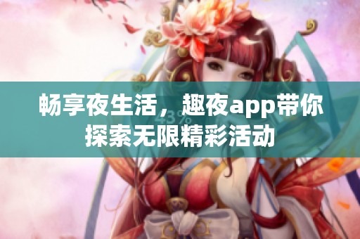 畅享夜生活，趣夜app带你探索无限精彩活动