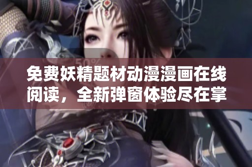 免费妖精题材动漫漫画在线阅读，全新弹窗体验尽在掌握
