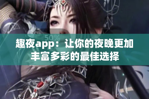 趣夜app：让你的夜晚更加丰富多彩的最佳选择