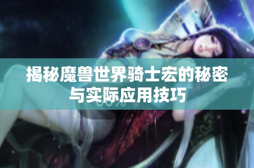 揭秘魔兽世界骑士宏的秘密与实际应用技巧