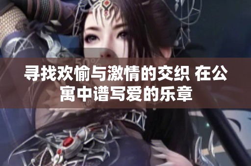 寻找欢愉与激情的交织 在公寓中谱写爱的乐章