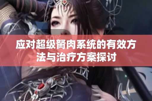 应对超级胬肉系统的有效方法与治疗方案探讨