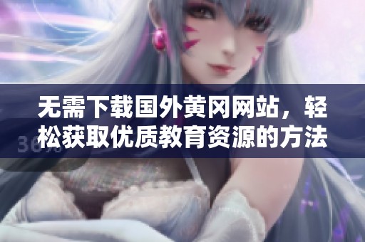 无需下载国外黄冈网站，轻松获取优质教育资源的方法