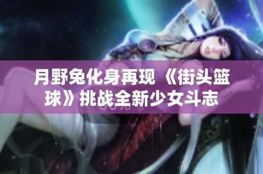 月野兔化身再现 《街头篮球》挑战全新少女斗志