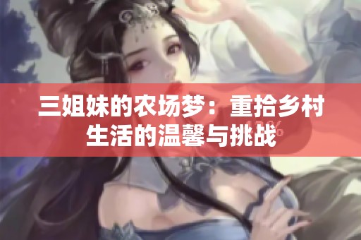 三姐妹的农场梦：重拾乡村生活的温馨与挑战