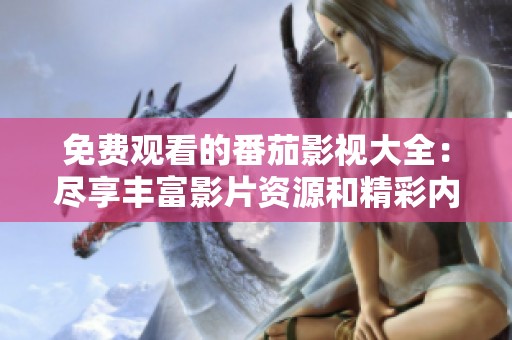 免费观看的番茄影视大全：尽享丰富影片资源和精彩内容