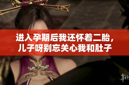进入孕期后我还怀着二胎，儿子呀别忘关心我和肚子