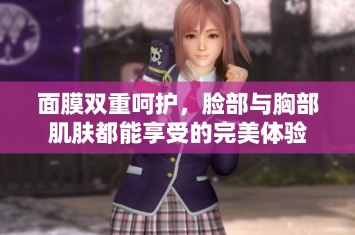 面膜双重呵护，脸部与胸部肌肤都能享受的完美体验
