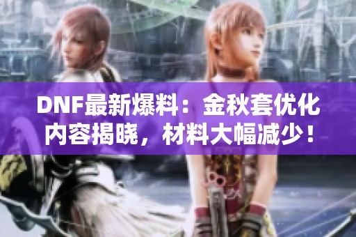 DNF最新爆料：金秋套优化内容揭晓，材料大幅减少！
