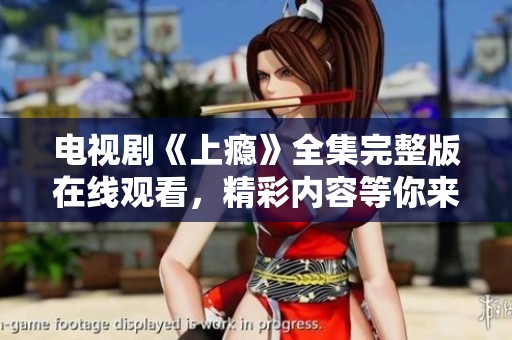 电视剧《上瘾》全集完整版在线观看，精彩内容等你来享受