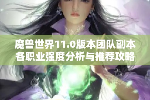 魔兽世界11.0版本团队副本各职业强度分析与推荐攻略