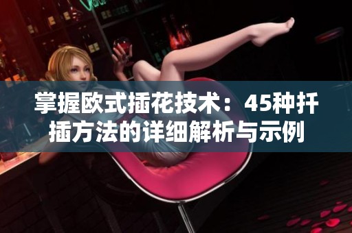掌握欧式插花技术：45种扦插方法的详细解析与示例