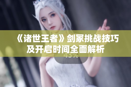 《诸世王者》剑冢挑战技巧及开启时间全面解析