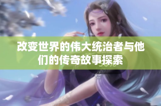 改变世界的伟大统治者与他们的传奇故事探索
