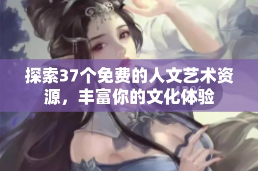 探索37个免费的人文艺术资源，丰富你的文化体验