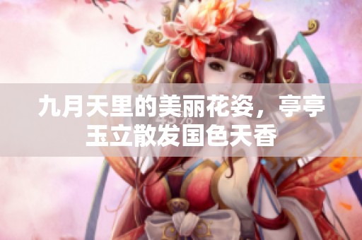 九月天里的美丽花姿，亭亭玉立散发国色天香