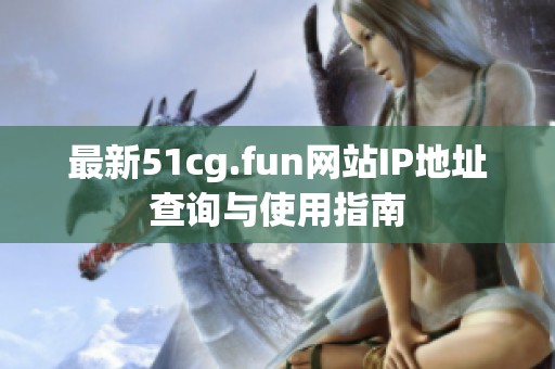 最新51cg.fun网站IP地址查询与使用指南