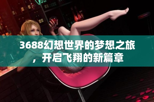 3688幻想世界的梦想之旅，开启飞翔的新篇章