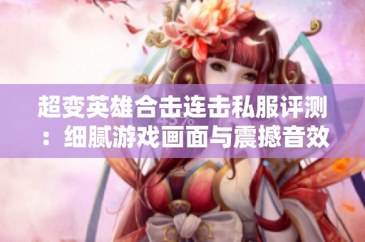 超变英雄合击连击私服评测：细腻游戏画面与震撼音效的完美结合