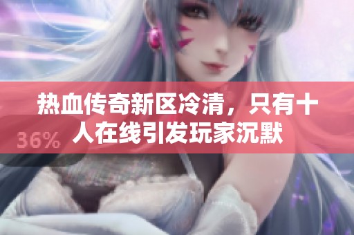 热血传奇新区冷清，只有十人在线引发玩家沉默