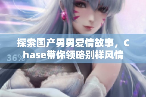 探索国产男男爱情故事，Chase带你领略别样风情