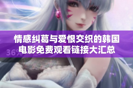 情感纠葛与爱恨交织的韩国电影免费观看链接大汇总