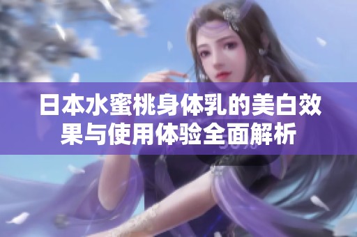 日本水蜜桃身体乳的美白效果与使用体验全面解析