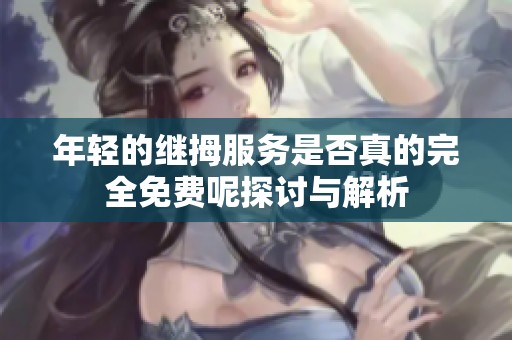 年轻的继拇服务是否真的完全免费呢探讨与解析