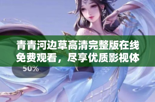 青青河边草高清完整版在线免费观看，尽享优质影视体验