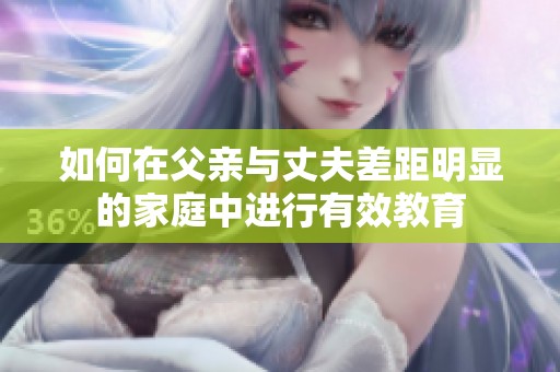 如何在父亲与丈夫差距明显的家庭中进行有效教育