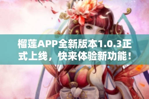 榴莲APP全新版本1.0.3正式上线，快来体验新功能！