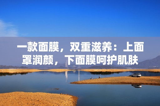 一款面膜，双重滋养：上面罩润颜，下面膜呵护肌肤