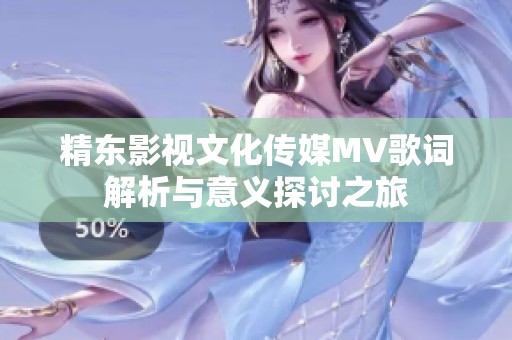 精东影视文化传媒MV歌词解析与意义探讨之旅