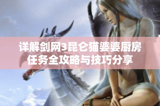 详解剑网3昆仑猫婆婆厨房任务全攻略与技巧分享
