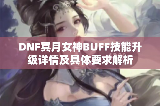 DNF冥月女神BUFF技能升级详情及具体要求解析