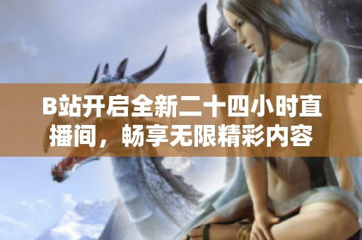 B站开启全新二十四小时直播间，畅享无限精彩内容