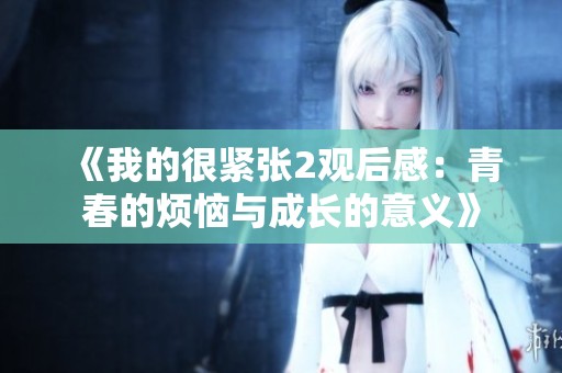 《我的很紧张2观后感：青春的烦恼与成长的意义》
