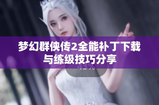 梦幻群侠传2全能补丁下载与练级技巧分享