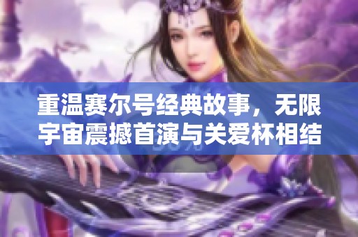 重温赛尔号经典故事，无限宇宙震撼首演与关爱杯相结合