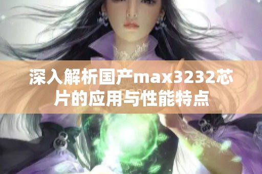 深入解析国产max3232芯片的应用与性能特点