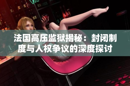 法国高压监狱揭秘：封闭制度与人权争议的深度探讨