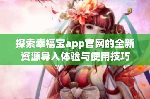 探索幸福宝app官网的全新资源导入体验与使用技巧