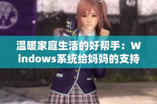温暖家庭生活的好帮手：Windows系统给妈妈的支持与便利