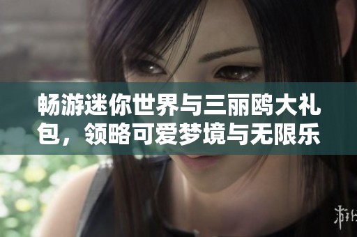 畅游迷你世界与三丽鸥大礼包，领略可爱梦境与无限乐趣