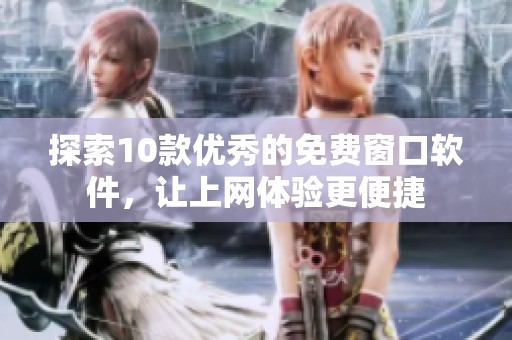 探索10款优秀的免费窗口软件，让上网体验更便捷