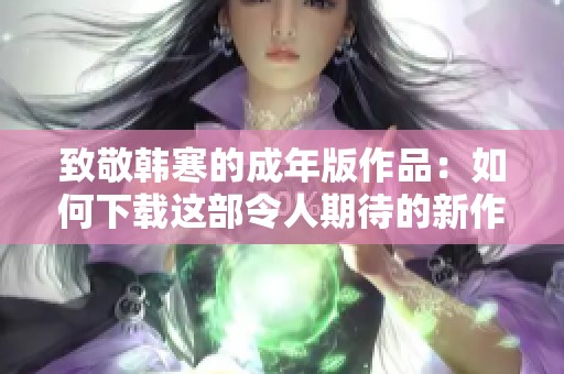 致敬韩寒的成年版作品：如何下载这部令人期待的新作