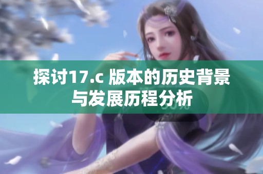 探讨17.c 版本的历史背景与发展历程分析
