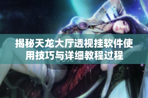 揭秘天龙大厅透视挂软件使用技巧与详细教程过程