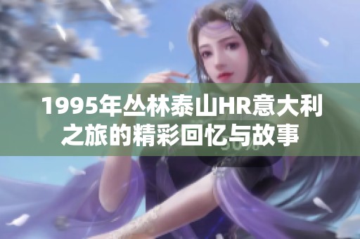 1995年丛林泰山HR意大利之旅的精彩回忆与故事
